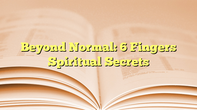 Beyond Normal: 6 Fingers Spiritual Secrets