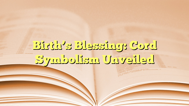 Birth’s Blessing: Cord Symbolism Unveiled