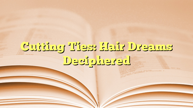 Cutting Ties: Hair Dreams Deciphered