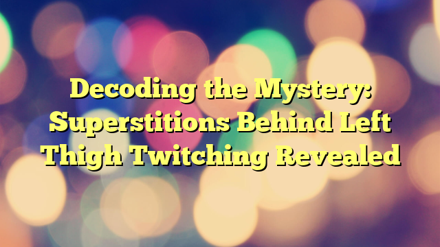 Decoding the Mystery: Superstitions Behind Left Thigh Twitching Revealed