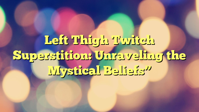 Left Thigh Twitch Superstition: Unraveling the Mystical Beliefs”