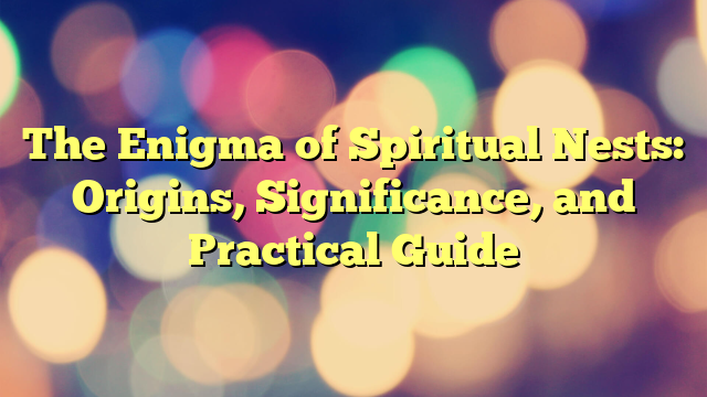 The Enigma of Spiritual Nests: Origins, Significance, and Practical Guide