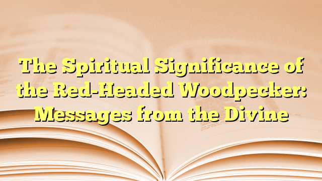 The Spiritual Significance of the Red-Headed Woodpecker: Messages from the Divine