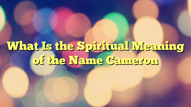 What Is the Spiritual Meaning of the Name Cameron