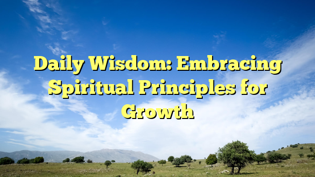 Daily Wisdom: Embracing Spiritual Principles for Growth