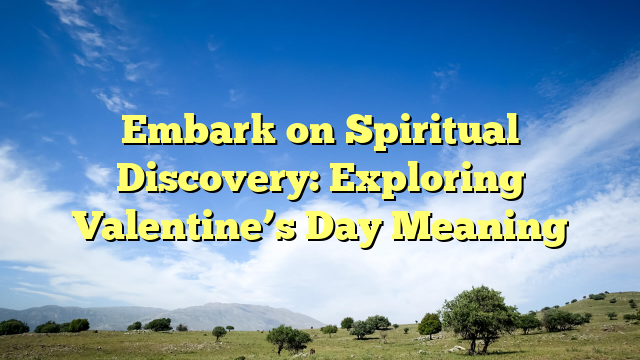 Embark on Spiritual Discovery: Exploring Valentine’s Day Meaning