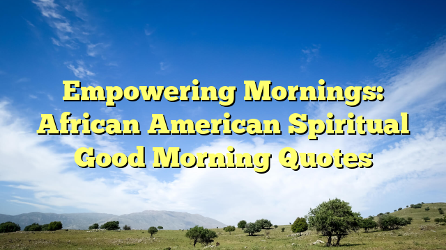 Empowering Mornings: African American Spiritual Good Morning Quotes