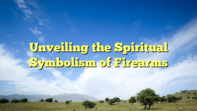 Unveiling the Spiritual Symbolism of Firearms