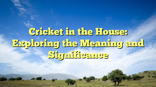 Cricket in the House: Exploring the Meaning and Significance