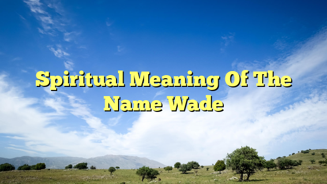 Spiritual Meaning Of The Name Wade